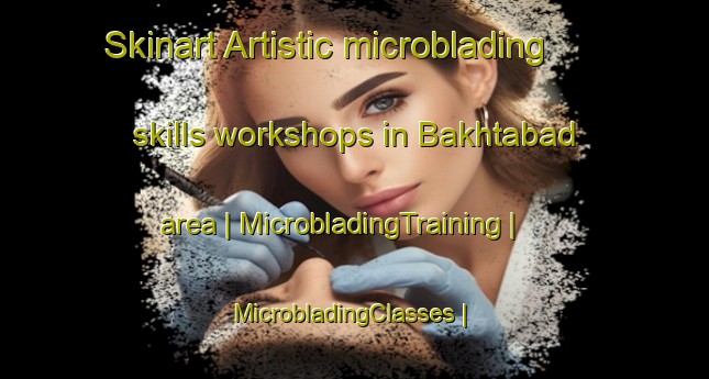 Skinart Artistic microblading skills workshops in Bakhtabad area | MicrobladingTraining | MicrobladingClasses | SkinartTraining-Islamic Republic of Iran